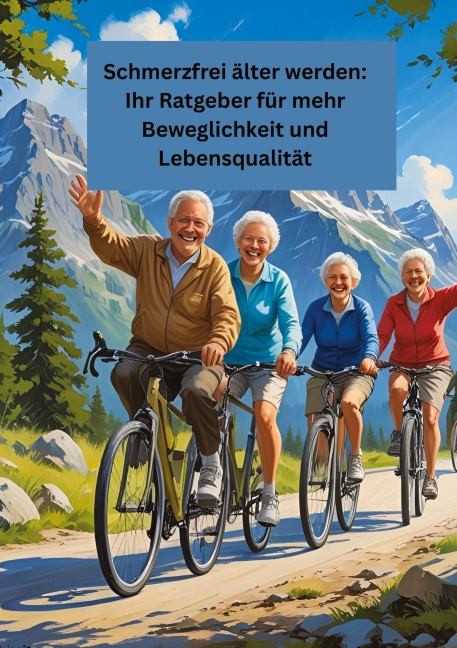 Schmerzfrei älter werden: Ihr Ratgeber für mehr Beweglichkeit und Lebensqualität - Willi Meinecke