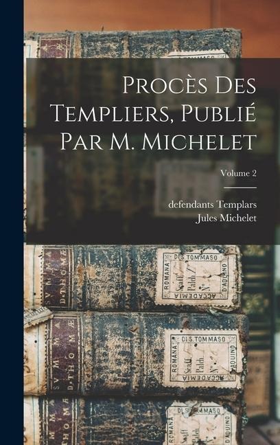 Procès des templiers, publié par M. Michelet; Volume 2 - Jules Michelet, Defendants Templars
