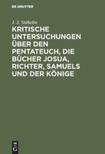 Kritische Untersuchungen über den Pentateuch, die Bücher Josua, Richter, Samuels und der Könige - J. J. Stähelin
