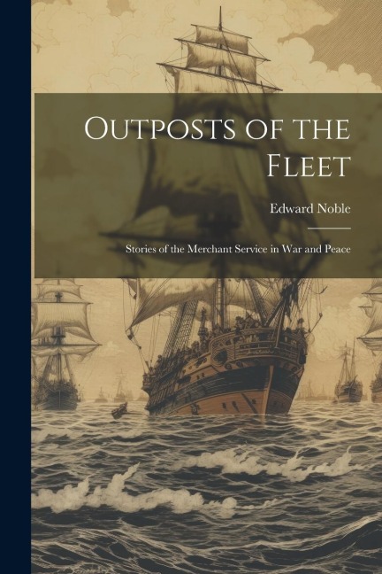 Outposts of the Fleet: Stories of the Merchant Service in War and Peace - Edward Noble