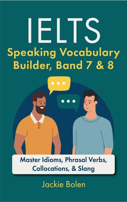 IELTS Speaking Vocabulary Builder Band 7 & 8: Master Idioms, Phrasal Verbs, Collocations, & Slang - Jackie Bolen