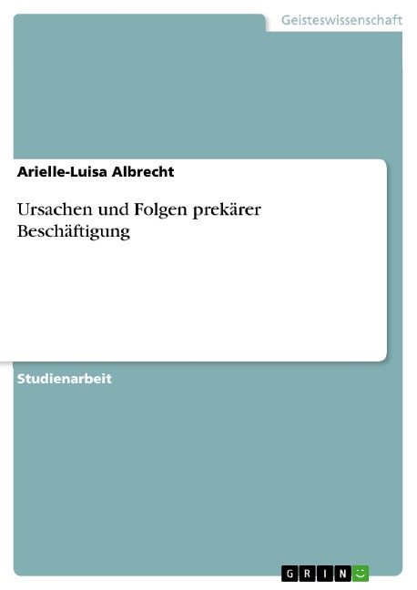 Ursachen und Folgen prekärer Beschäftigung - Arielle-Luisa Albrecht