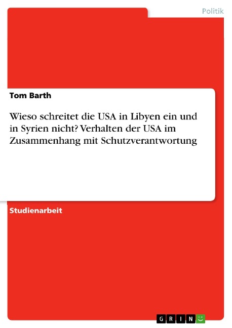 Wieso schreitet die USA in Libyen ein und in Syrien nicht? Verhalten der USA im Zusammenhang mit Schutzverantwortung - Tom Barth