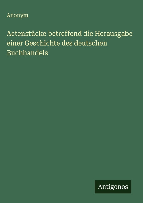 Actenstücke betreffend die Herausgabe einer Geschichte des deutschen Buchhandels - Anonym