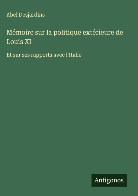 Mémoire sur la politique extérieure de Louis XI - Abel Desjardins