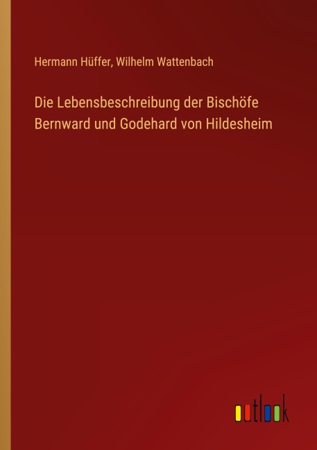 Die Lebensbeschreibung der Bischöfe Bernward und Godehard von Hildesheim - Hermann Hüffer, Wilhelm Wattenbach