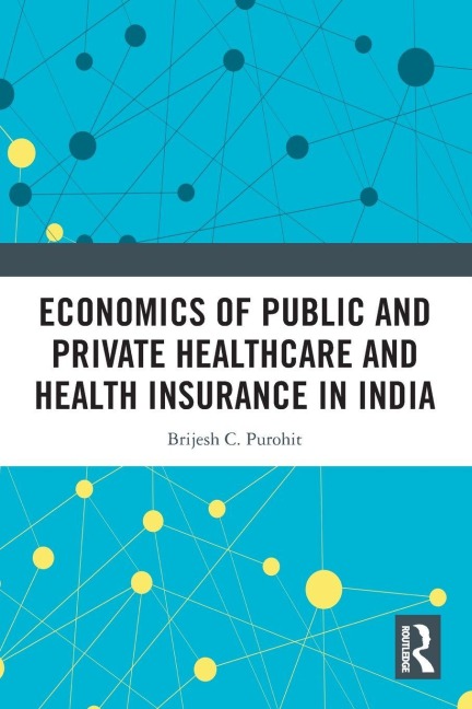 Economics of Public and Private Healthcare and Health Insurance in India - Brijesh C. Purohit