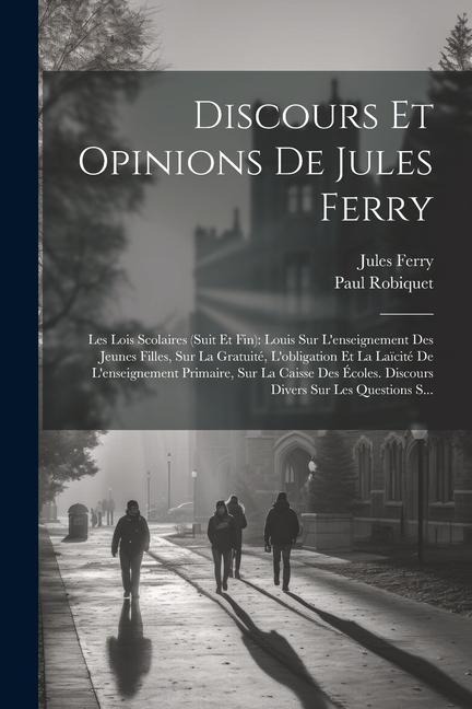 Discours Et Opinions De Jules Ferry: Les Lois Scolaires (Suit Et Fin): Louis Sur L'enseignement Des Jeunes Filles, Sur La Gratuité, L'obligation Et La - Paul Robiquet, Jules Ferry