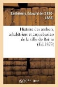 Histoire Des Archers, Arbalétriers Et Arquebusiers de la Ville de Reims - Édouard de Barthélemy