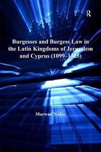 Burgesses and Burgess Law in the Latin Kingdoms of Jerusalem and Cyprus (1099-1325) - Marwan Nader