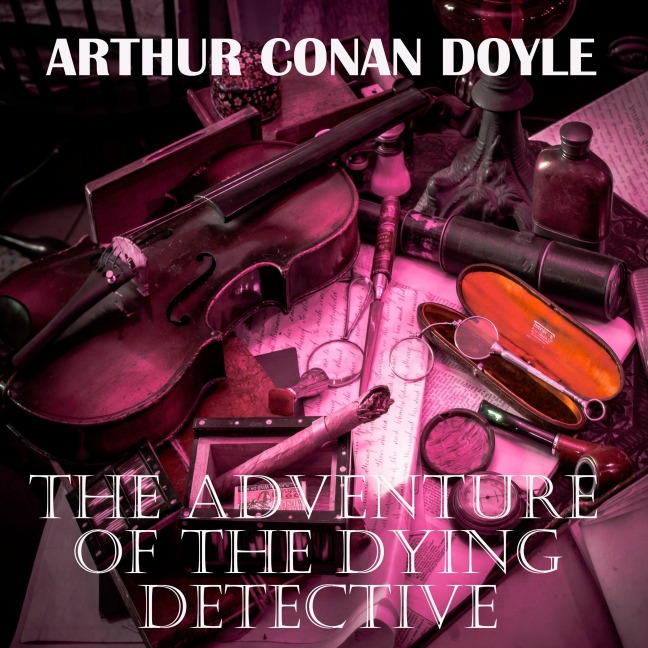 The Adventure of the Dying Detective - Arthur Conan Doyle