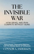 Cover-Bild zum Titel 'The Invisible War: How Israel and Iran Compete Without Guns: Soft Power, Innovation Battles, and the Global Game of Influence' von 'Connor A. Anderson'