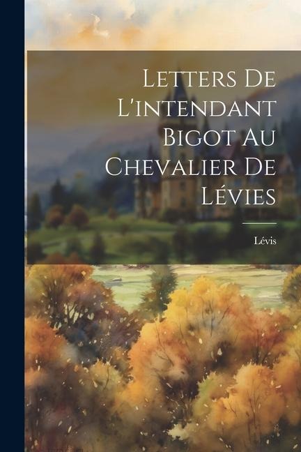 Letters De L'intendant Bigot Au Chevalier De Lévies - Lévis