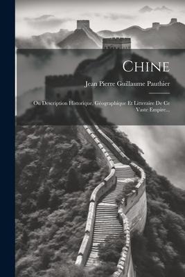Chine: Ou Description Historique, Géographique Et Litteraire De Ce Vaste Empire... - 