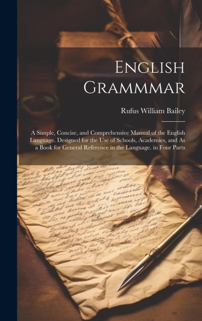English Grammmar: A Simple, Concise, and Comprehensive Manual of the English Language. Designed for the Use of Schools, Academies, and A - Rufus William Bailey