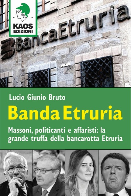 Banda Etruria. Massoni, politicanti e affaristi: la grande truffa della bancarotta Etruria - Lucio G. Bruto