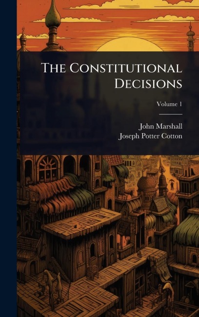The Constitutional Decisions - John Marshall, Joseph Potter Cotton