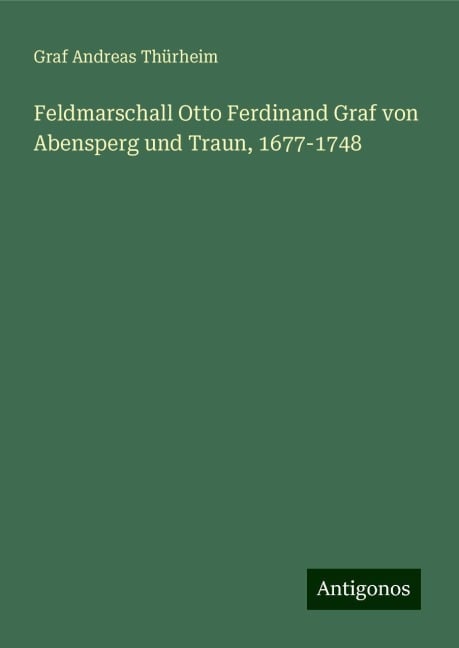 Feldmarschall Otto Ferdinand Graf von Abensperg und Traun, 1677-1748 - Graf Andreas Thürheim