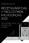 RECETAS RÁPIDAS Y FÁCILES PARA MICROONDAS 2022 - Roberto Agut