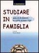 Studiare in famiglia. Appunti di metodo su come aiutare i figli - 