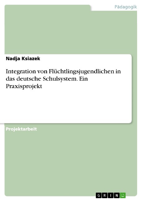 Integration von Flüchtlingsjugendlichen in das deutsche Schulsystem. Ein Praxisprojekt - Nadja Ksiazek