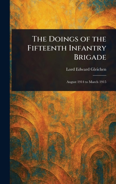 The Doings of the Fifteenth Infantry Brigade - Edward Lord Gleichen