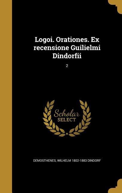 Logoi. Orationes. Ex recensione Guilielmi Dindorfii; 2 - Wilhelm Dindorf