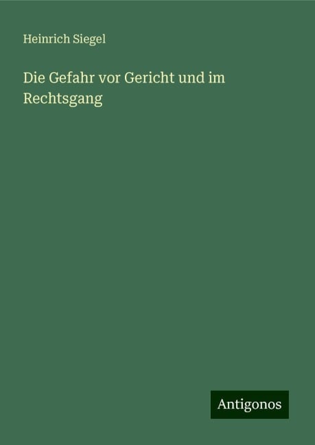 Die Gefahr vor Gericht und im Rechtsgang - Heinrich Siegel