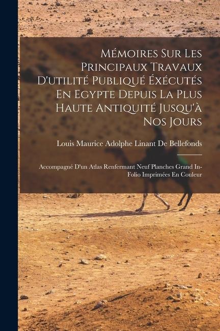 Mémoires Sur Les Principaux Travaux D'utilité Publiqué Éxécutés En Egypte Depuis La Plus Haute Antiquité Jusqu'à Nos Jours: Accompagné D'un Atlas Renf - Louis Maurice Adolphe de Bellefonds