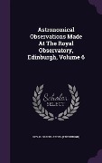 Cover-Bild zum Titel 'Astronomical Observations Made At The Royal Observatory, Edinburgh, Volume 6' von 'Royal Observatory (Edinburgh)'
