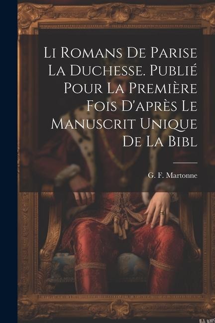 Li romans de Parise la duchesse. Publié pour la première fois d'après le manuscrit unique de la Bibl - G. F. Martonne