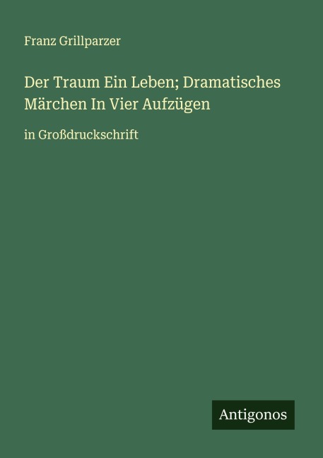 Der Traum Ein Leben; Dramatisches Märchen In Vier Aufzügen - Franz Grillparzer