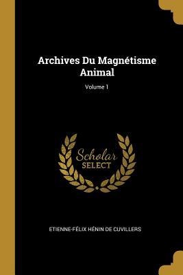Archives Du Magnétisme Animal; Volume 1 - Etienne-Félix Hénin De Cuvillers