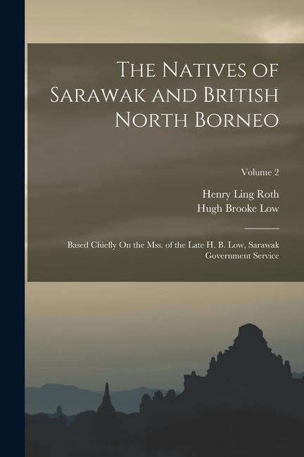 The Natives of Sarawak and British North Borneo: Based Chiefly On the Mss. of the Late H. B. Low, Sarawak Government Service; Volume 2 - Henry Ling Roth, Hugh Brooke Low