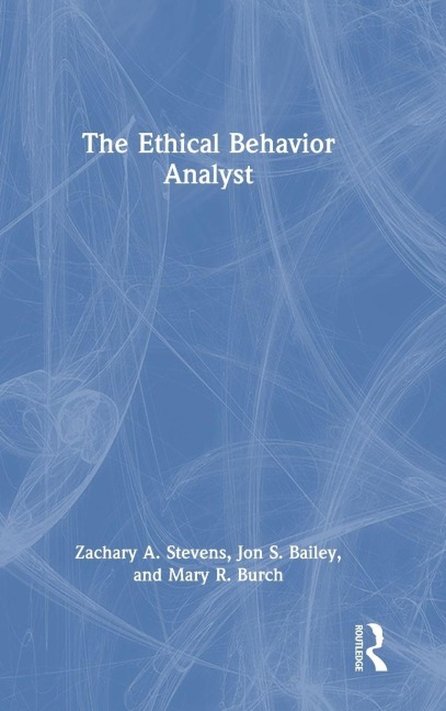 The Ethical Behavior Analyst - Jon S. Bailey, Mary R. Burch, Zachary A. Stevens