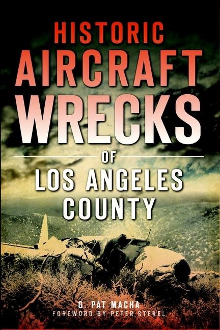 Historic Aircraft Wrecks of Los Angeles County - Pat G Macha