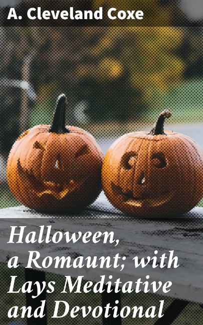 Halloween, a Romaunt; with Lays Meditative and Devotional - A. Cleveland Coxe