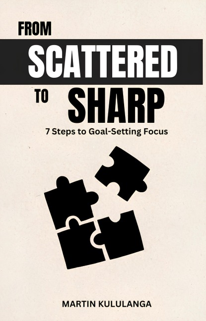 From Scattered to Sharp: 7 Steps to Goal-Setting Focus - Martin Kululanga