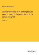 Cover-Bild zum Titel 'Oeuvres complètes de W. Shakespeare; La patrie III. Henry VI (2e partie). Henry VI (3e partie). Henry VIII' von 'William Shakespeare'