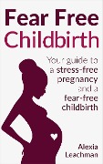 Cover-Bild zum Titel 'Fear Free Childbirth' von 'Alexia Leachman, Jacqui Blue, Mark Harris, Catherine Holland, Susie Gower'