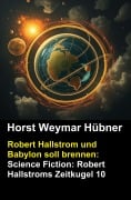 Cover-Bild zum Titel 'Robert Hallstrom und Babylon soll brennen: Science Fiction: Robert Hallstroms Zeitkugel 10' von 'Horst Weymar Hübner'