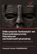 Cover-Bild zum Titel 'Odkrywanie fantastyki we francuskoj¿zycznej literaturze zachodnioafryka¿skiej' von 'François Xavier Ouedraogo'