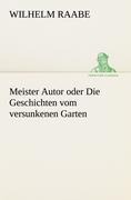 Meister Autor oder Die Geschichten vom versunkenen Garten - Wilhelm Raabe
