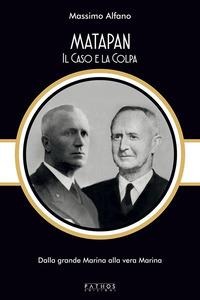 Matapan. Il caso e la colpa. Dalla grande Marina alla vera Marina - Massimo Alfano