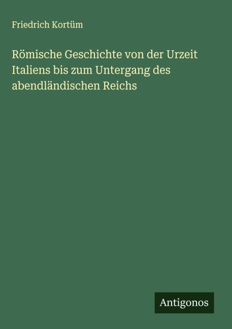 Römische Geschichte von der Urzeit Italiens bis zum Untergang des abendländischen Reichs - Friedrich Kortüm