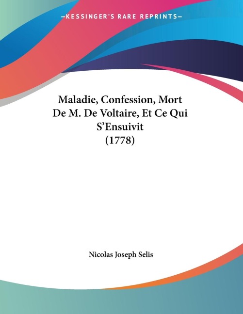 Maladie, Confession, Mort De M. De Voltaire, Et Ce Qui S'Ensuivit (1778) - Nicolas Joseph Selis