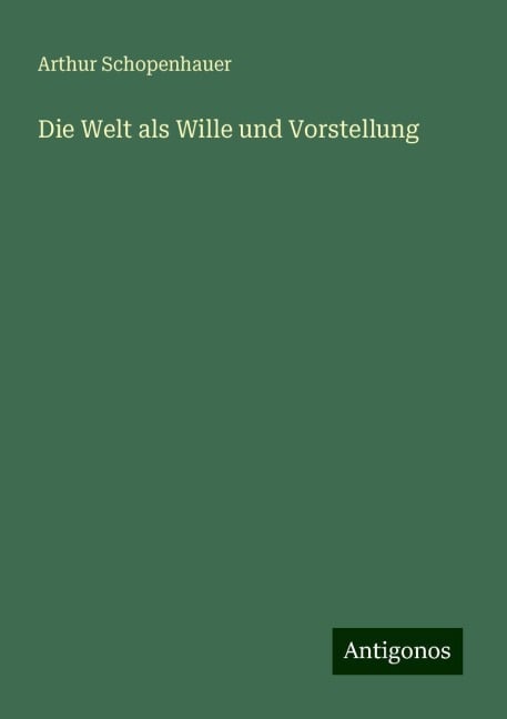 Die Welt als Wille und Vorstellung - Arthur Schopenhauer