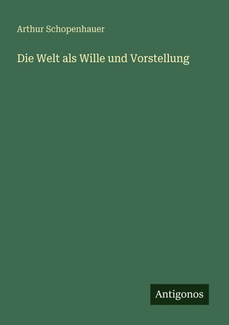 Die Welt als Wille und Vorstellung - Arthur Schopenhauer