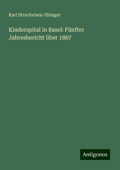 Kinderspital in Basel: Fünfter Jahresbericht über 1867 - Karl Streckeisen-Ehinger