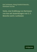 Iwein, eine Erzählung von Hartmann von Aue mit Anmerkungen von G. F. Benecke und K. Lachmann - Karl Lachmann, Georg Friedrich Benecke, Hartmann Von Aue